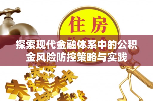 长涂探索现代金融体系中的公积金风险防控策略与实践