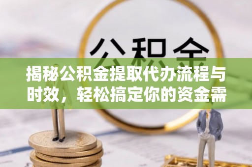 长涂揭秘公积金提取代办流程与时效，轻松搞定你的资金需求