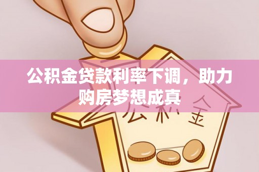 长涂公积金贷款利率下调，助力购房梦想成真