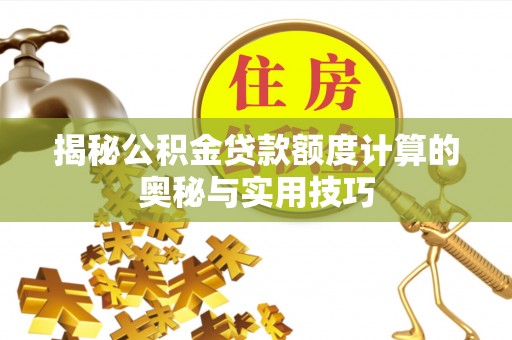 长涂揭秘公积金贷款额度计算的奥秘与实用技巧