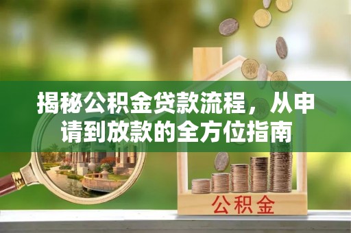 长涂揭秘公积金贷款流程，从申请到放款的全方位指南