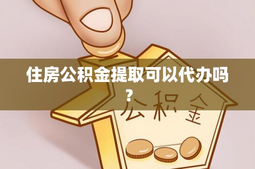 长涂住房公积金提取可以代办吗？