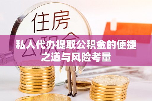 长涂私人代办提取公积金的便捷之道与风险考量