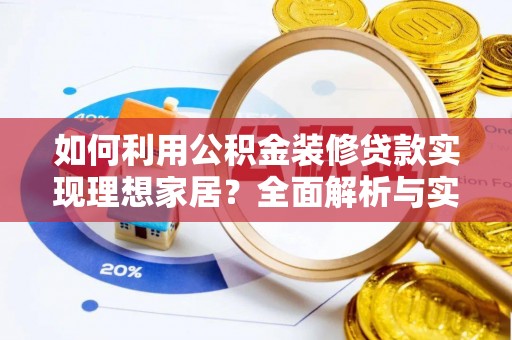 长涂如何利用公积金装修贷款实现理想家居？全面解析与实用建议