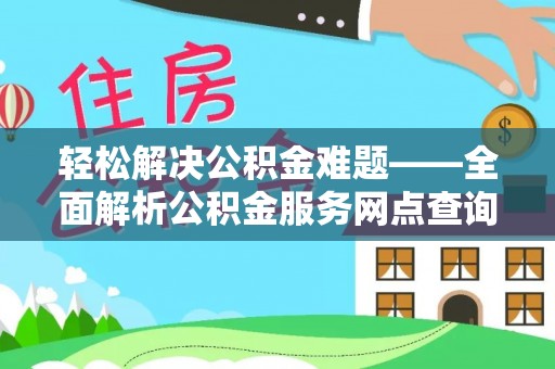 长涂轻松解决公积金难题——全面解析公积金服务网点查询技巧