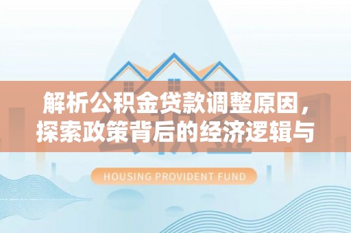 长涂解析公积金贷款调整原因，探索政策背后的经济逻辑与民生影响
