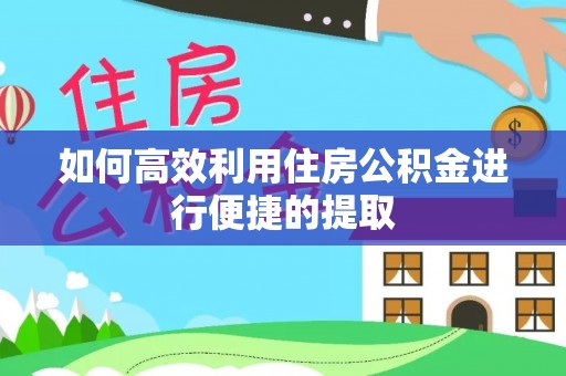 长涂如何高效利用住房公积金进行便捷的提取