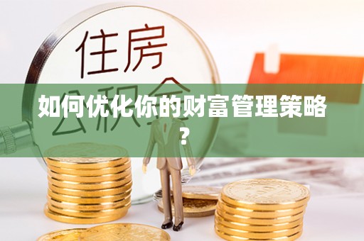 长涂如何优化你的财富管理策略？