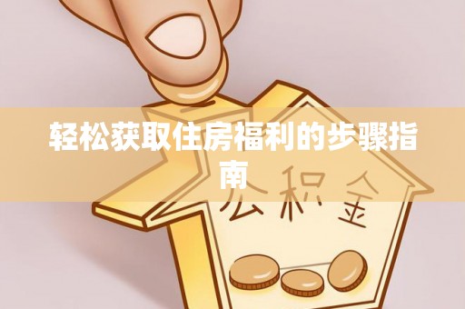 长涂轻松获取住房福利的步骤指南