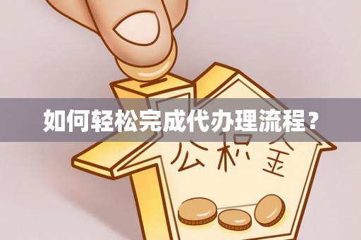 长涂如何轻松完成代办理流程？