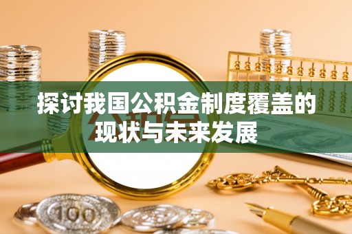 长涂探讨我国公积金制度覆盖的现状与未来发展