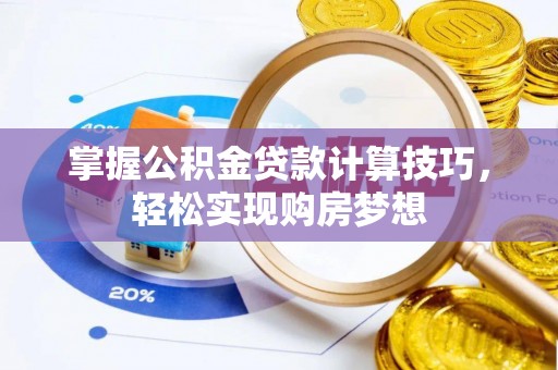 长涂掌握公积金贷款计算技巧，轻松实现购房梦想