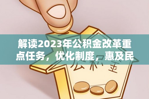 长涂解读2023年公积金改革重点任务，优化制度，惠及民生
