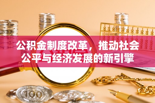 长涂公积金制度改革，推动社会公平与经济发展的新引擎