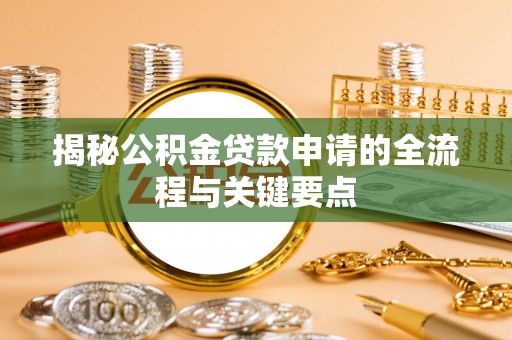 长涂揭秘公积金贷款申请的全流程与关键要点