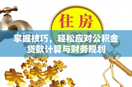 长涂掌握技巧，轻松应对公积金贷款计算与财务规划