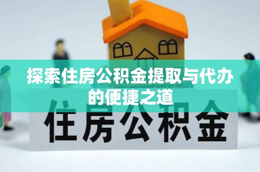 长涂探索住房公积金提取与代办的便捷之道
