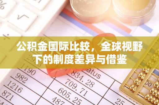 长涂公积金国际比较，全球视野下的制度差异与借鉴