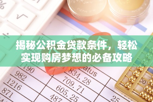 长涂揭秘公积金贷款条件，轻松实现购房梦想的必备攻略
