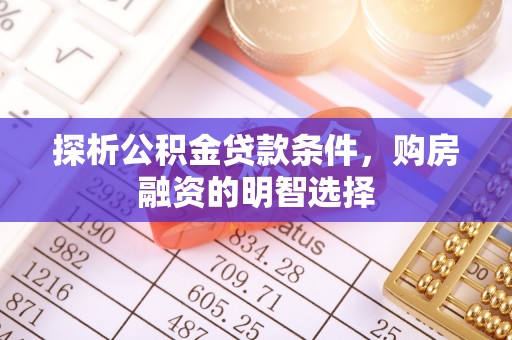 长涂探析公积金贷款条件，购房融资的明智选择