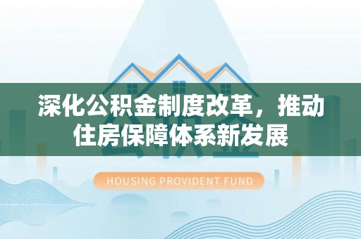 长涂深化公积金制度改革，推动住房保障体系新发展