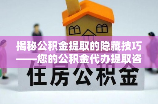 长涂揭秘公积金提取的隐藏技巧——您的公积金代办提取咨询指南