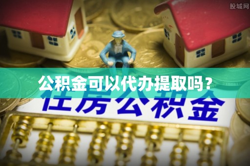 长涂公积金可以代办提取吗？