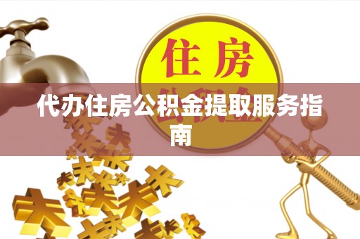 长涂代办住房公积金提取服务指南