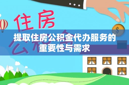 长涂提取住房公积金代办服务的重要性与需求