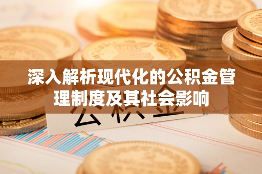 长涂深入解析现代化的公积金管理制度及其社会影响