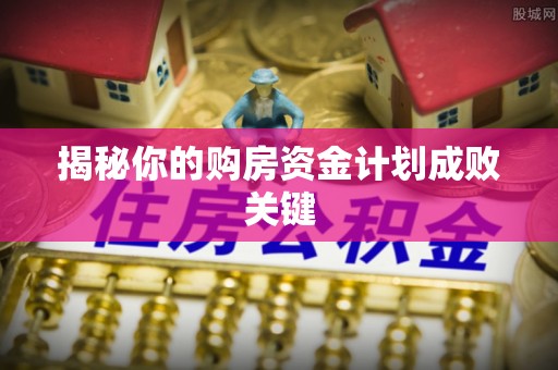 长涂揭秘你的购房资金计划成败关键