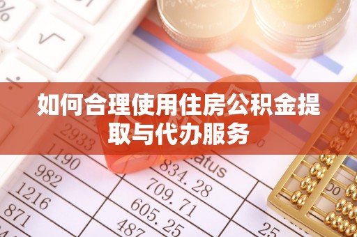 长涂如何合理使用住房公积金提取与代办服务