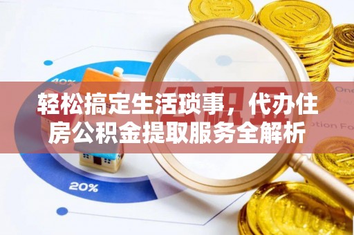 长涂轻松搞定生活琐事，代办住房公积金提取服务全解析