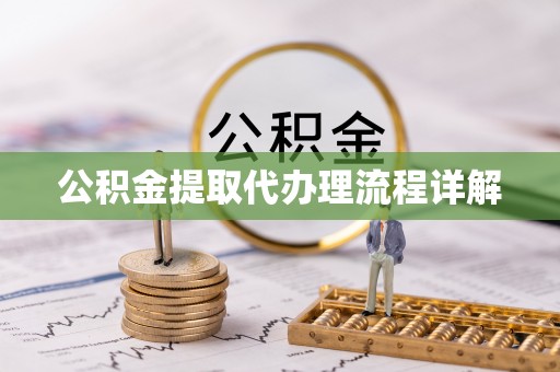长涂公积金提取代办理流程详解