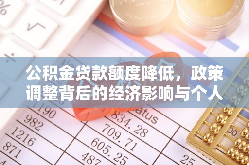 长涂公积金贷款额度降低，政策调整背后的经济影响与个人应对策略