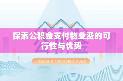 长涂探索公积金支付物业费的可行性与优势