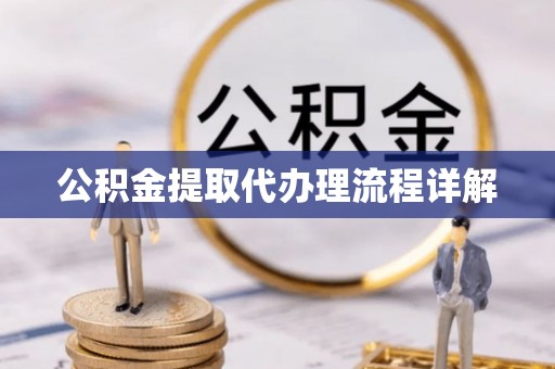 长涂公积金提取代办理流程详解