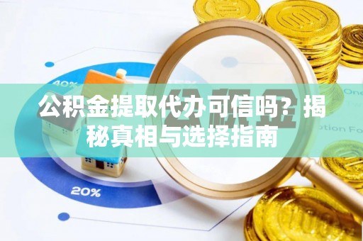 长涂公积金提取代办可信吗？揭秘真相与选择指南