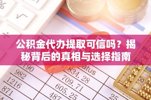 长涂公积金代办提取可信吗？揭秘背后的真相与选择指南