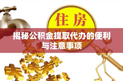 长涂揭秘公积金提取代办的便利与注意事项