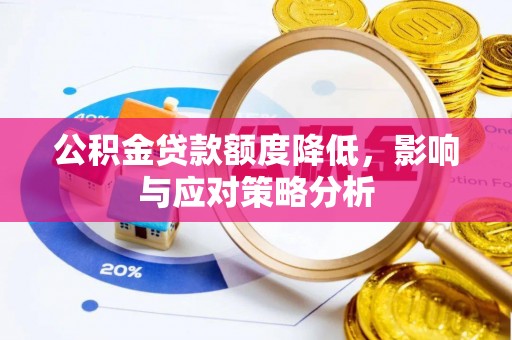 长涂公积金贷款额度降低，影响与应对策略分析