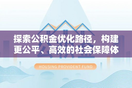 长涂探索公积金优化路径，构建更公平、高效的社会保障体系