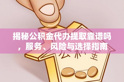 长涂揭秘公积金代办提取靠谱吗，服务、风险与选择指南