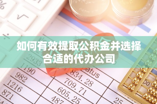 长涂如何有效提取公积金并选择合适的代办公司
