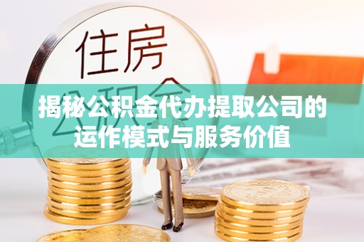 长涂揭秘公积金代办提取公司的运作模式与服务价值