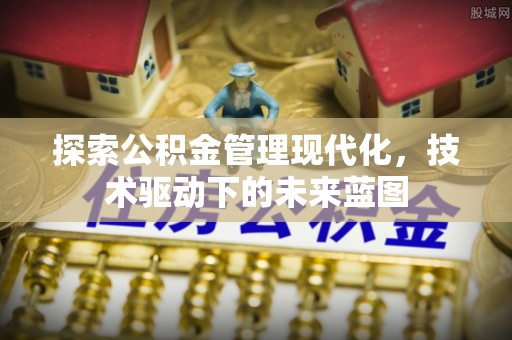 长涂探索公积金管理现代化，技术驱动下的未来蓝图