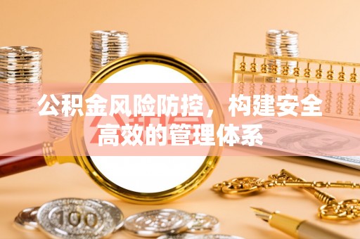 长涂公积金风险防控，构建安全高效的管理体系