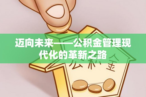 长涂迈向未来——公积金管理现代化的革新之路