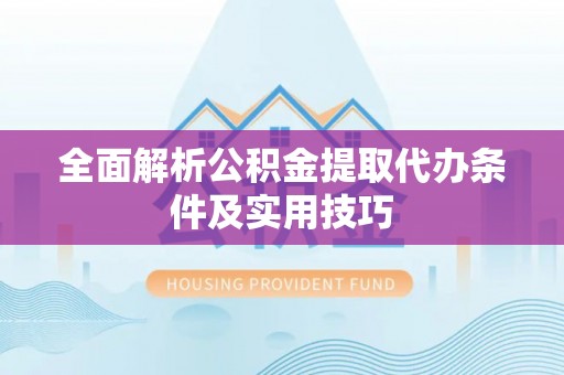 长涂全面解析公积金提取代办条件及实用技巧