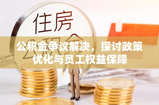 长涂公积金争议解决，探讨政策优化与员工权益保障